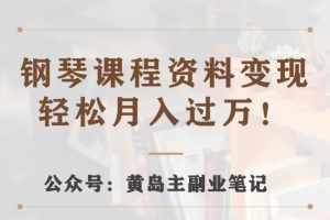 黄岛主·钢琴课程资料变现分享课，视频版一条龙实操玩法分享给你