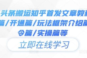 今日头条搬运知乎首发文章教程，注册篇/开通篇/玩法框架介绍篇/指令篇/实操篇等