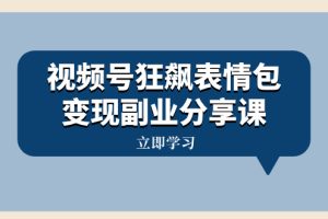 （8103期）视频号狂飙表情包变现副业分享课，一条龙玩法分享给你（附素材资源）