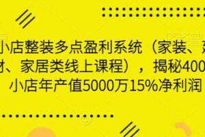 小店整装多点盈利系统（家装、建材、家居类线上课程），揭秘400平小店年产值5000万15%净利润