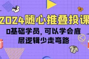 2024随心推叠投课，0基础学员，可以学会底层逻辑少走弯路（14节）