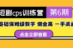 （5221期）短剧cps训练营第6期，0基础保姆级教学，佣金高，一手渠道！