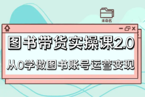 图书带货实操课2.0，从0学做图书账号运营变现，干货教程快速上手，高效起号涨粉