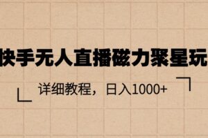 （11116期）快手无人直播磁力聚星玩法，详细教程，日入1000+