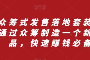 （8004期）众筹 式发售落地套装，通过众筹制造一个新产品，快速赚钱必备