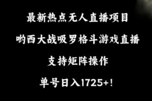 最新热点无人直播项目，哟西大战吸罗格斗游戏直播，支持矩阵操作，单号日入1725+【揭秘】