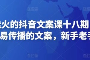 有嘴就能火的抖音文案课十八期：轻松写出爆款+易传播的文案，新手老手都适合