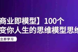 【商业即模型】100个改变你人生的思维模型思维课（20节课）