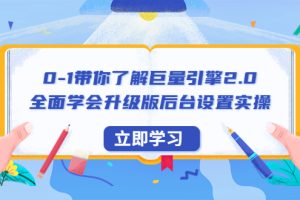 （6416期）0-1带你了解巨量引擎2.0：全面学会升级版后台设置实操（56节视频课）