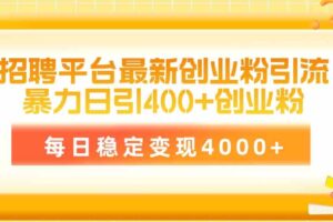 （10053期）招聘平台最新创业粉引流技术，简单操作日引创业粉400+，每日稳定变现4000+