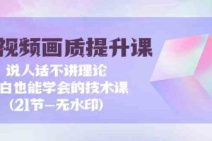 （9659期）短视频-画质提升课，说人话不讲理论，小白也能学会的技术课(21节-无水印)