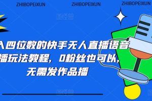 （5284期）日入四位数的快手无人直播语音直播玩法教程，0粉丝也可以，无需发作品