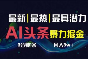 （8739期）AI撸头条3天必起号，超简单3分钟1条，一键多渠道分发，复制粘贴保守月入1W+