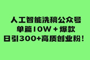 （7920期）人工智能洗稿公众号单篇10W＋爆款，日引300+高质创业粉！