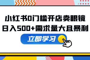 （5533期）小红书0门槛开店卖眼镜，日入500+需求量大且暴利，一部手机可操作