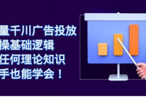 （7210期）巨量千川广告投放：实操基础逻辑，无任何理论知识，新手也能学会！