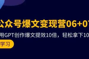 （9839期）AI公众号爆文变现营06+07期，21天用GPT创作爆文提效10倍，轻松拿下10w+爆文