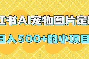 #原创                                                                                                 小红书AI宠物图片定制，日入500+的小项目