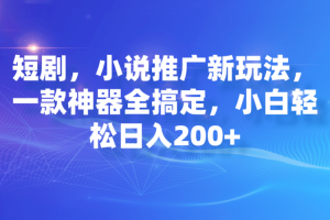 （7223期）短剧，小说推广新玩法，一款神器全搞定，小白轻松日入200+