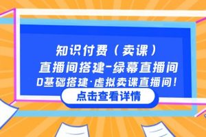 （5118期）知识付费（卖课）直播间搭建-绿幕直播间，0基础搭建·虚拟卖课直播间！