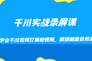 千川实战录屏课，学会千川如何打爆短视频，瞬烧刺激自然流