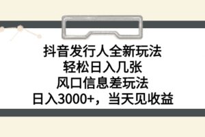 （10700期）抖音发行人全新玩法，轻松日入几张，风口信息差玩法，日入3000+，当天…