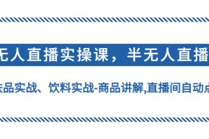 （4623期）无人直播实操，半无人直播、护肤品实战、饮料实战-商品讲解,直播间自动点赞