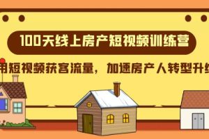 （8121期）100天-线上房产短视频训练营，用短视频获客流量，加速房产人转型升级