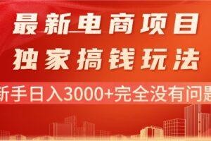 （11101期）最新电商项目-搞钱玩法，新手日入3000+完全没有问题