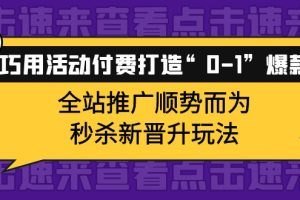 （3999期）巧用活动付费打造“0-1”爆款，全站推广顺势而为，秒杀新晋升玩法