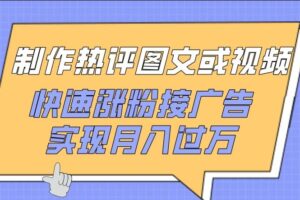 制作热评图文或视频，快速涨粉接广告，实现月入过万【揭秘】