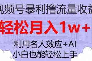 （7652期）视频号暴利撸流量收益，小白也能轻松上手，轻松月入1w+