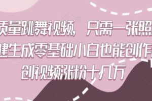 高质量跳舞视频，只需一张照片一键生成零基础小白也能创作原创视频涨粉十几万【揭秘】