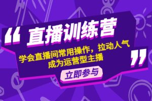 （4452期）直播训练营：学会直播间常用操作，拉动人气，成为运营型主播