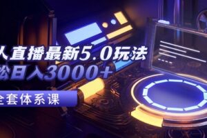 （12204期）无人直播最新5.0玩法，轻松日入3000+