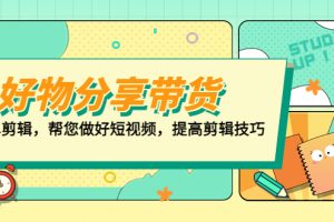 （5206期）好物/分享/带货、书单剪辑，帮您做好短视频，提高剪辑技巧  打造百人直播间