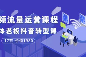 （3498期）短视频流量运营课程：实体老板抖音转型课（17节）