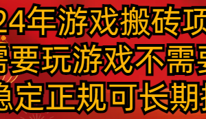 2024年游戏搬砖项目 不需要玩游戏不需要挂机 稳定正规可长期操作