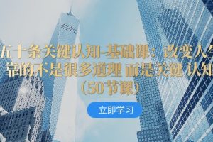 五十条关键认知-基础课：改变人生靠的不是很多道理 而是关键 认知