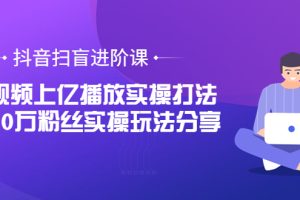 （3490期）抖音扫盲进阶课：单视频上亿播放实操打法，3000万粉丝实操玩法分享！