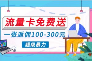 流量卡免费送，一张返佣100-300元，超暴力蓝海项目，轻松月入过万！