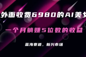 外面收费6980的AI美女项目！每月躺赚5位数收益（教程+素材+工具）【揭秘】