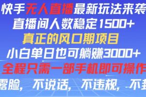 （11792期）快手无人直播全新玩法，直播间人数稳定1500+，小白单日也可躺赚3000+，…