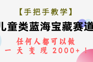 （7611期）【手把手教学】儿童类蓝海宝藏赛道，任何人都可以做，一天轻松变现2000+！