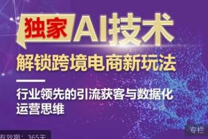 独家AI技术&ChatGPT解锁跨境电商新玩法，行业领先的引流获客与数据化运营思维