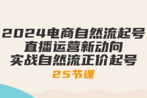 （10609期）2024电商自然流起号，直播运营新动向 实战自然流正价起号-25节课