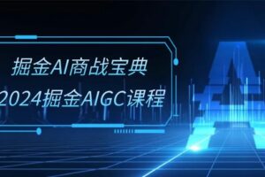 掘金AI商战宝典系统班：2024掘金AIGC课程（30节视频课）