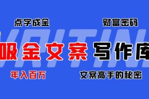 （4497期）吸金文案写作库：揭秘点字成金的财富密码，年入百万文案高手的秘密