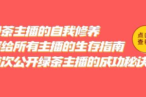 （5388期）绿茶主播的自我修养，写给所有主播的生存指南，首次公开绿茶主播的成功秘诀