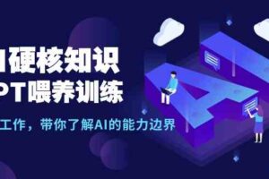 （9425期）AI硬核知识-GPT喂养训练，自动化工作，带你了解AI的能力边界（10节课）